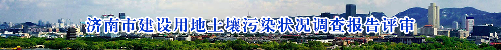 濟(jì)南市建設(shè)用地土壤污染狀況調(diào)查報告評審